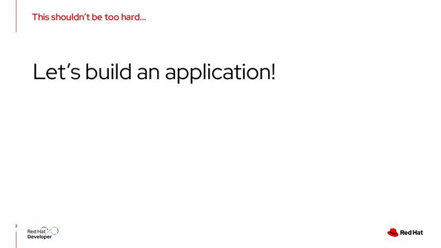 This shouldn’t be too hard…
2
Let’s build an application!
