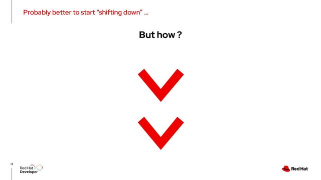 Probably better to start “shifting down” …
12
But how ?
<<
