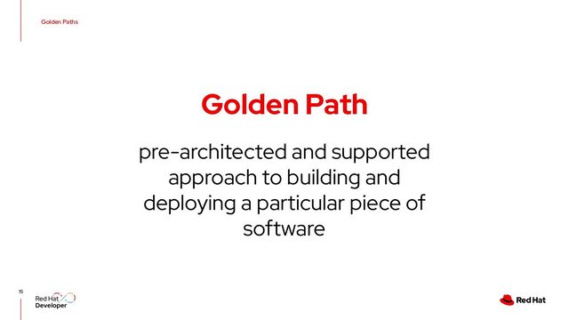 Golden Paths
Golden Path
15
pre-architected and supported
approach to building and
deploying a particular piece of
software
