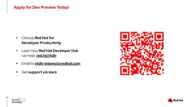 Apply for Dev Preview Today!
25
▸ Choose Red Hat for
Developer Productivity
▸ Learn how Red Hat Developer Hub
can help: red.ht/rhdh
▸ Email to rhdh-interest@redhat.com
▸ Get support via slack

