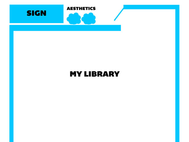 SIGN AESTHETICS
MY LIBRARY

