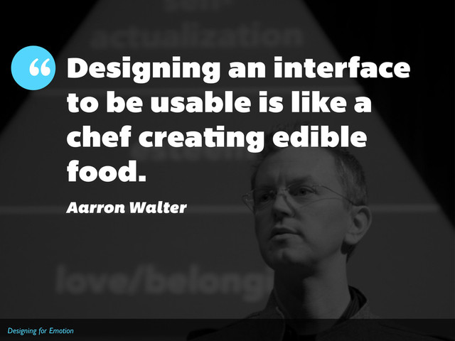 Designing for Emotion
Designing an interface
to be usable is like a
chef crea ng edible
food.
“
Aarron Walter
