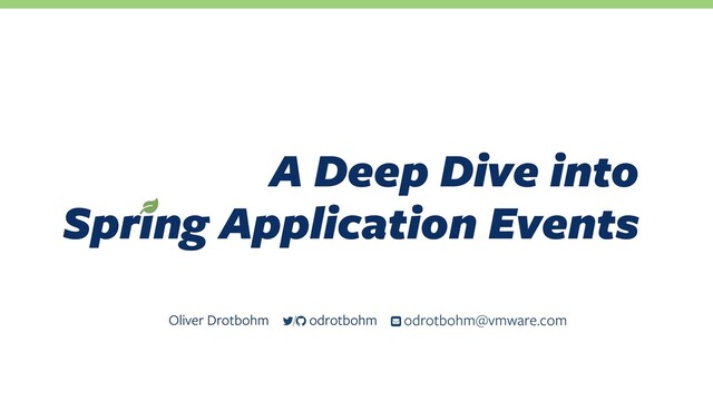 A Deep Dive into 
Spring Application Events
Oliver Drotbohm ƀ odrotbohm@vmware.com
/ odrotbohm

