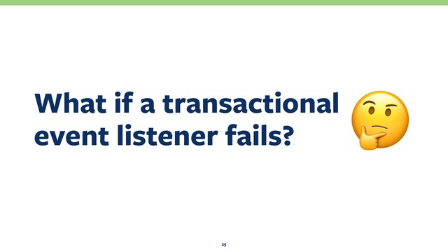 What if a transactional 
event listener fails?
25
!
