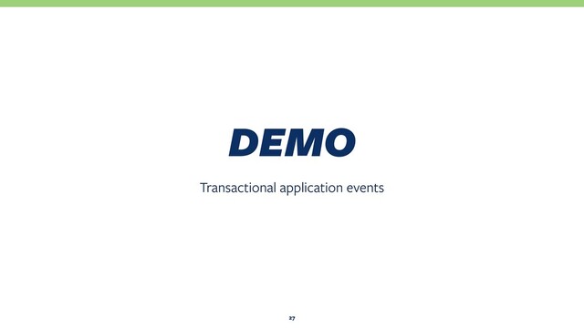 Transactional application events
DEMO
27
