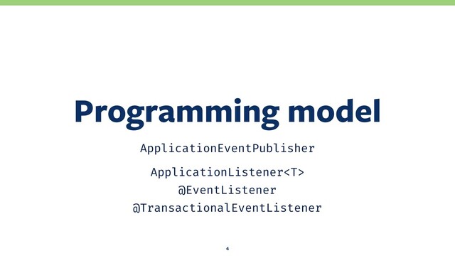 ApplicationEventPublisher
ApplicationListener
@EventListener
@TransactionalEventListener
Programming model
4
