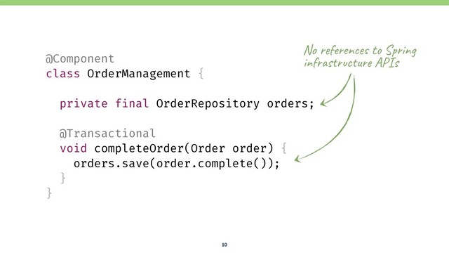10
@Component
class OrderManagement {
private final OrderRepository orders;
@Transactional
void completeOrder(Order order) { 
orders.save(order.complete());
}
}
No r2[($en92: t? SW$in# 
in[$&s'$/c'u$2 AP]s
