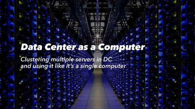Data Center as a Computer
Clustering multiple servers in DC
and using it like it’s a single computer
