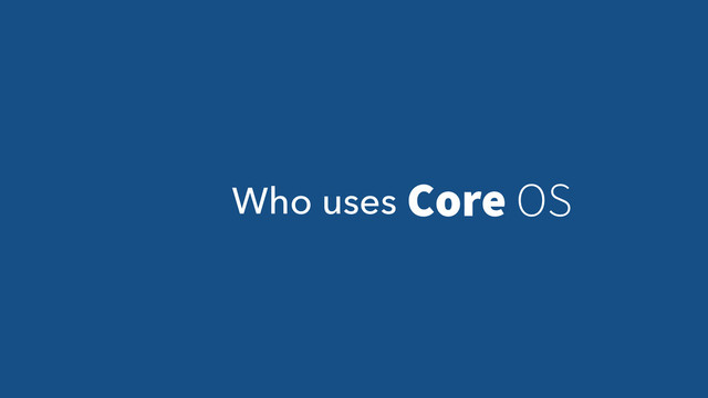 Who uses Core OS
