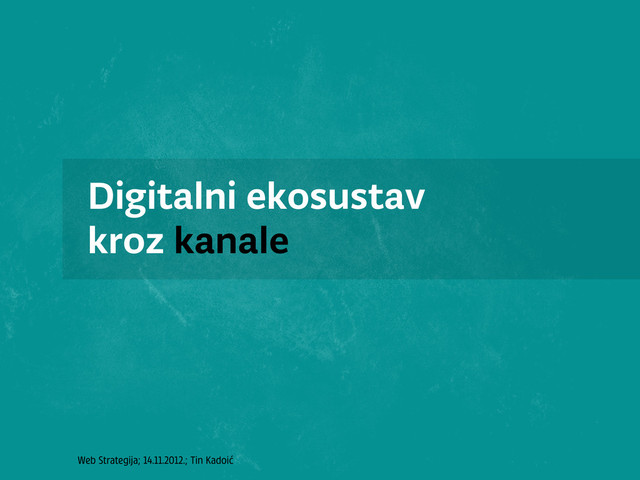 Web Strategija; 14.11.2012.; Tin Kadoić
Digitalni ekosustav
kroz kanale
