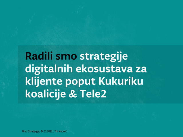 Web Strategija; 14.11.2012.; Tin Kadoić
Radili smo strategije
digitalnih ekosustava za
klijente poput Kukuriku
koalicije & Tele2
