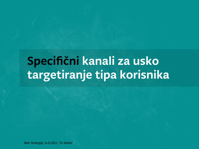 Web Strategija; 14.11.2012.; Tin Kadoić
Speciﬁčni kanali za usko
targetiranje tipa korisnika
