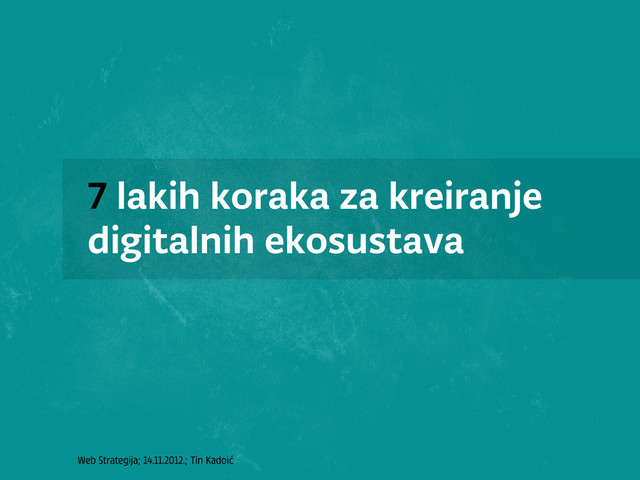 Web Strategija; 14.11.2012.; Tin Kadoić
7 lakih koraka za kreiranje
digitalnih ekosustava
