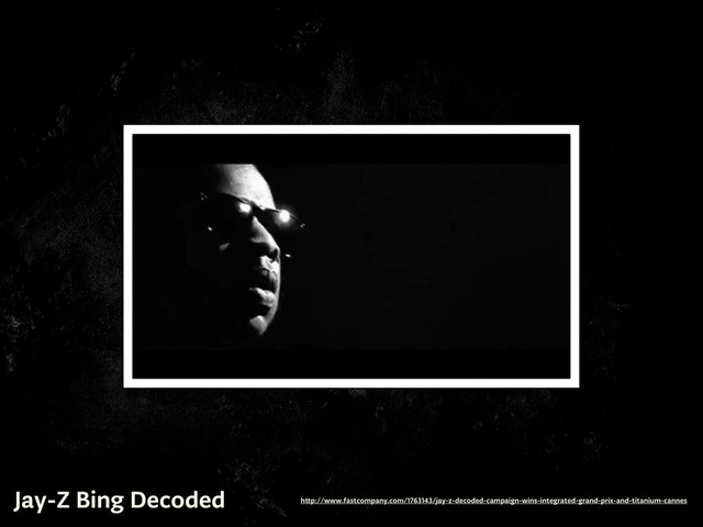 Jay-Z Bing Decoded h p://www.fastcompany.com/1763143/jay-z-decoded-campaign-wins-integrated-grand-prix-and-titanium-cannes
