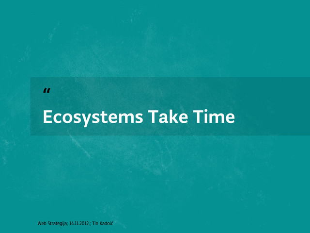 Web Strategija; 14.11.2012.; Tin Kadoić
“
Ecosystems Take Time
