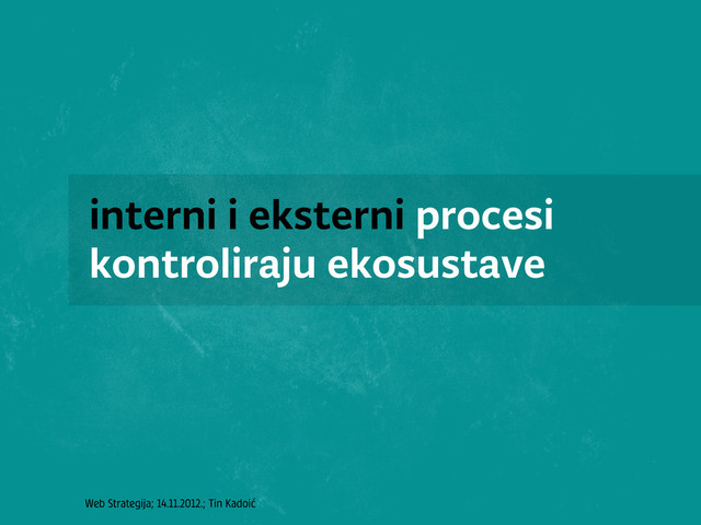 Web Strategija; 14.11.2012.; Tin Kadoić
interni i eksterni procesi
kontroliraju ekosustave
