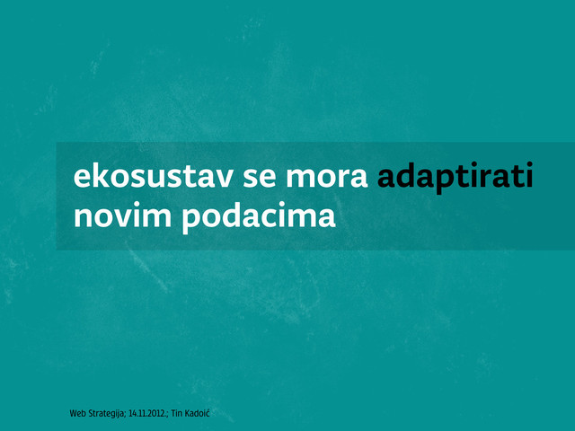 Web Strategija; 14.11.2012.; Tin Kadoić
ekosustav se mora adaptirati
novim podacima
