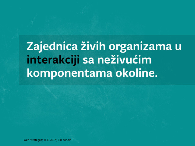 Web Strategija; 14.11.2012.; Tin Kadoić
Zajednica živih organizama u
interakciji sa neživućim
komponentama okoline.
