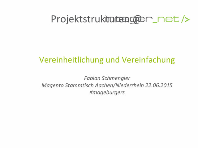 Projektstrukturen @
Vereinheitlichung und Vereinfachung
Fabian Schmengler
Magento Stammtisch Aachen/Niederrhein 22.06.2015
#mageburgers
