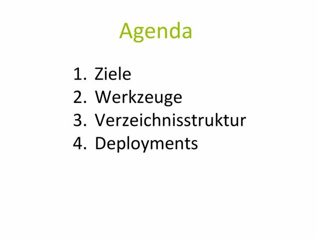 Agenda
1. Ziele
2. Werkzeuge
3. Verzeichnisstruktur
4. Deployments
