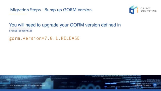 © 2019, Object Computing, Inc. (OCI). All rights reserved. objectcomputing.com
You will need to upgrade your GORM version defined in
gradle.properties
23
Migration Steps - Bump up GORM Version
gorm.version=7.0.1.RELEASE

