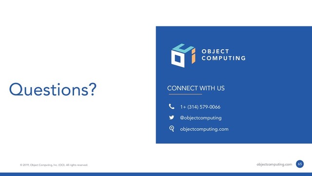 CONNECT WITH US
1+ (314) 579-0066
@objectcomputing
objectcomputing.com
© 2019, Object Computing, Inc. (OCI). All rights reserved. objectcomputing.com 65
Questions?
