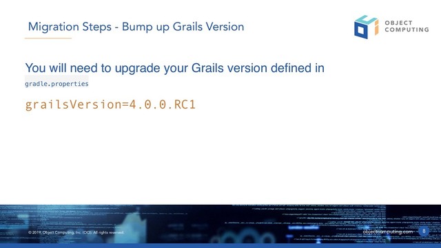 © 2019, Object Computing, Inc. (OCI). All rights reserved. objectcomputing.com
You will need to upgrade your Grails version defined in
gradle.properties
8
Migration Steps - Bump up Grails Version
grailsVersion=4.0.0.RC1
