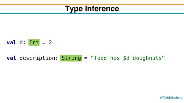 @ToddGinsberg
Type Inference
val d: Int = 2
val description: String = "Todd has $d doughnuts"
