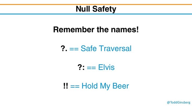 @ToddGinsberg
Null Safety
Remember the names!
?. == Safe Traversal
?: == Elvis
!! == Hold My Beer
