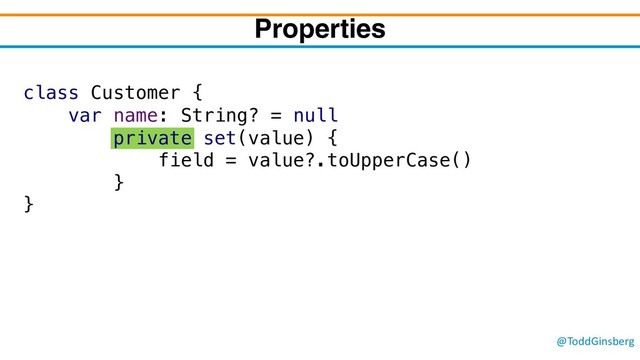 @ToddGinsberg
Properties
class Customer {
var name: String? = null
private set(value) {
field = value?.toUpperCase()
}
}
