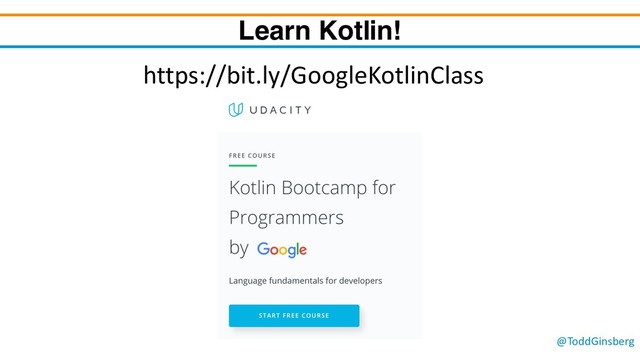 @ToddGinsberg
Learn Kotlin!
https://bit.ly/GoogleKotlinClass
