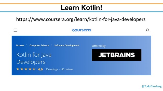 @ToddGinsberg
Learn Kotlin!
https://www.coursera.org/learn/kotlin-for-java-developers
