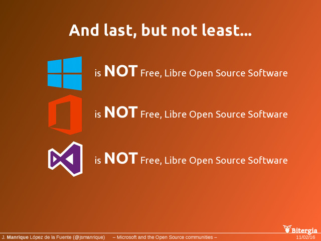 Bitergia
J. Manrique López de la Fuente (@jsmanrique) – Microsoft and the Open Source communities – 11/02/16
And last, but not least...
is
NOT Free, Libre Open Source Software
is
NOT Free, Libre Open Source Software
is
NOT Free, Libre Open Source Software
