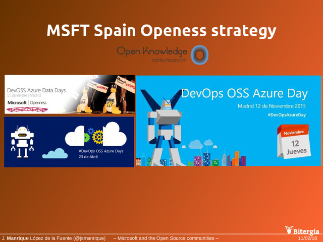 Bitergia
J. Manrique López de la Fuente (@jsmanrique) – Microsoft and the Open Source communities – 11/02/16
MSFT Spain Openess strategy
