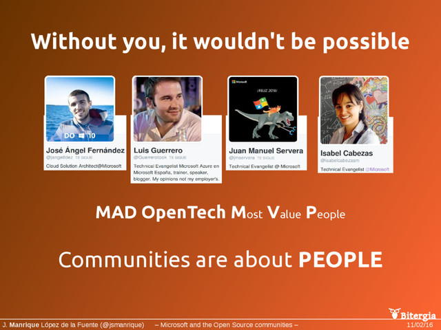 Bitergia
J. Manrique López de la Fuente (@jsmanrique) – Microsoft and the Open Source communities – 11/02/16
Without you, it wouldn't be possible
MAD OpenTech Most
Value
People
Communities are about PEOPLE
