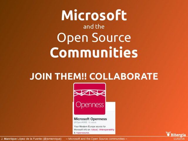 Bitergia
J. Manrique López de la Fuente (@jsmanrique) – Microsoft and the Open Source communities – 11/02/16
Microsoft
and the
Open Source
Communities
JOIN THEM!! COLLABORATE
