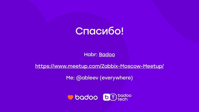 Спасибо!
Habr: Badoo
https://www.meetup.com/Zabbix-Moscow-Meetup/
Me: @ableev (everywhere)

