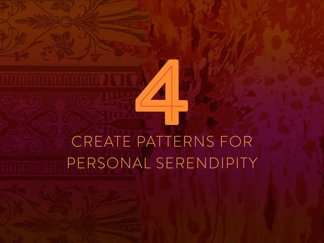 CREATE PATTERNS FOR
PERSONAL SERENDIPITY
