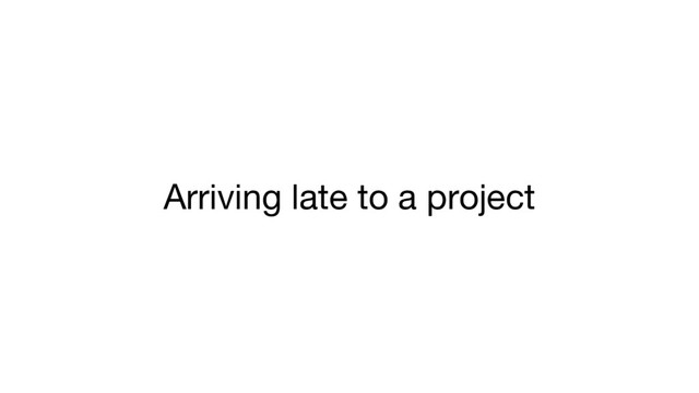 Arriving late to a project
