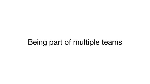 Being part of multiple teams
