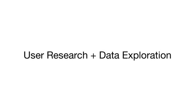 User Research + Data Exploration

