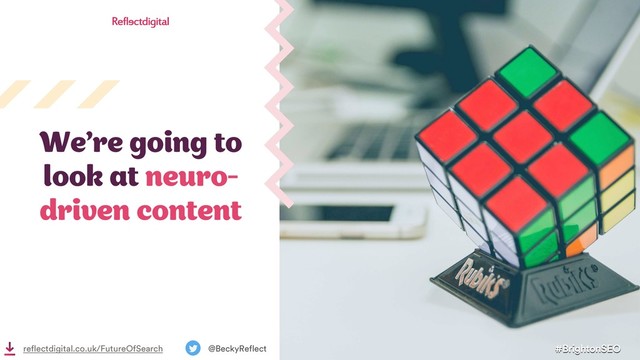 #BrightonSEO
@BeckyReflect
reflectdigital.co.uk/FutureOfSearch
We’re going to
look at neuro-
driven content

