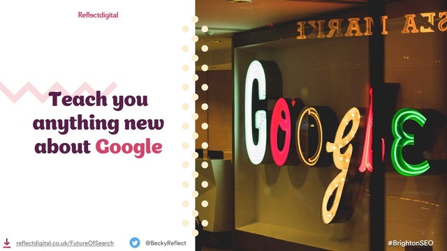Teach you
anything new
about Google
#BrightonSEO
@BeckyReflect
reflectdigital.co.uk/FutureOfSearch
