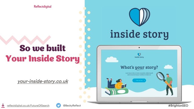 So we built
Your Inside Story
#BrightonSEO
@BeckyReflect
reflectdigital.co.uk/FutureOfSearch
your-inside-story.co.uk

