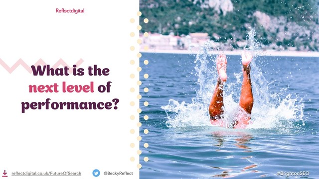 What is the
next level of
performance?
#BrightonSEO
@BeckyReflect
reflectdigital.co.uk/FutureOfSearch
