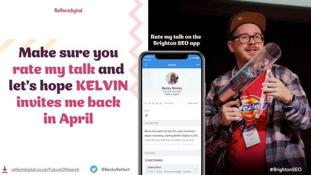#BrightonSEO
@BeckyReflect
reflectdigital.co.uk/FutureOfSearch
Make sure you
rate my talk and
let’s hope KELVIN
invites me back
in April
Rate my talk on the
Brighton SEO app
