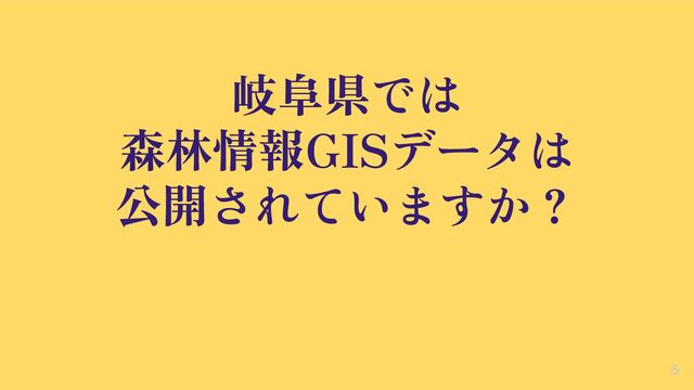 岐阜県では
森林情報GISデータは
公開されていますか？
5
