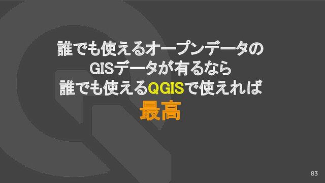 83
誰でも使えるオープンデータの 
GISデータが有るなら 
誰でも使えるQGISで使えれば 
最高 
