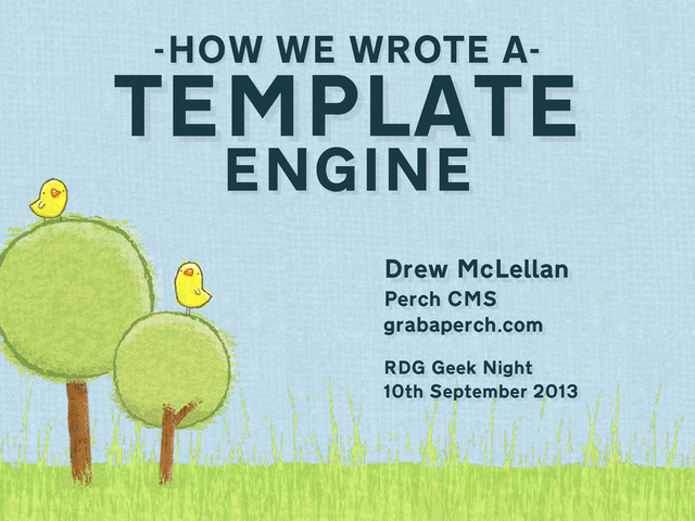 Drew McLellan
Perch CMS
grabaperch.com
-HOW WE WROTE A-
TEMPLATE
ENGINE
RDG Geek Night
10th September 2013

