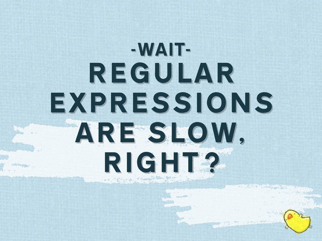 -WAIT-
REGULAR
EXPRESSIONS
ARE SLOW,
RIGHT?
